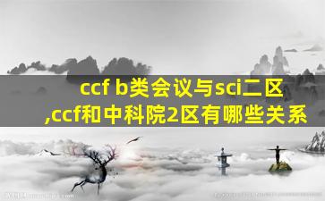 ccf b类会议与sci二区,ccf和中科院2区有哪些关系